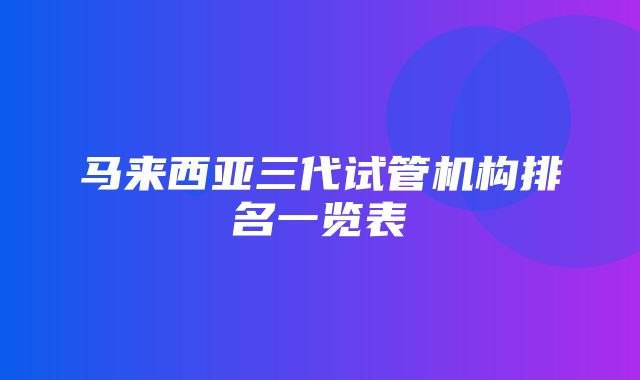 马来西亚三代试管机构排名一览表