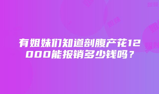 有姐妹们知道剖腹产花12000能报销多少钱吗？