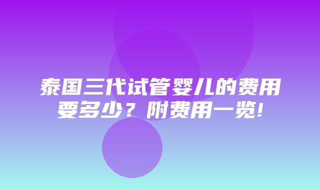 泰国三代试管婴儿的费用要多少？附费用一览!