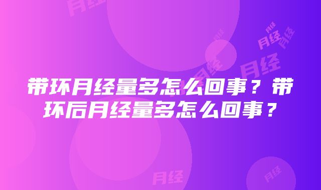 带环月经量多怎么回事？带环后月经量多怎么回事？