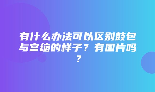 有什么办法可以区别鼓包与宫缩的样子？有图片吗？