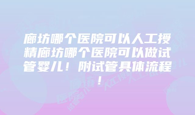 廊坊哪个医院可以人工授精廊坊哪个医院可以做试管婴儿！附试管具体流程！