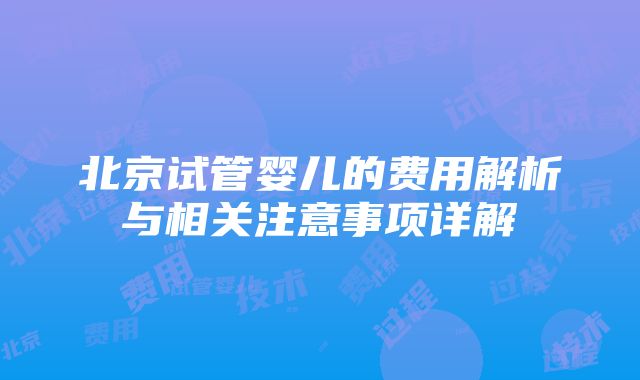 北京试管婴儿的费用解析与相关注意事项详解