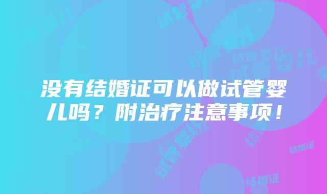 没有结婚证可以做试管婴儿吗？附治疗注意事项！