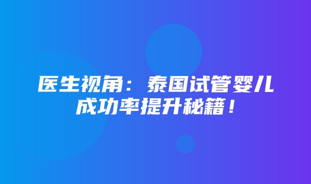 医生视角：泰国试管婴儿成功率提升秘籍！