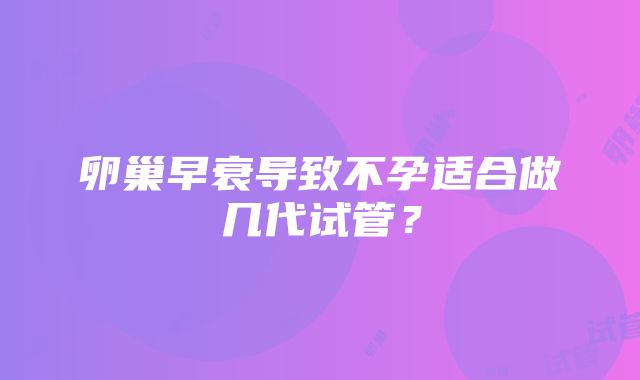 卵巢早衰导致不孕适合做几代试管？