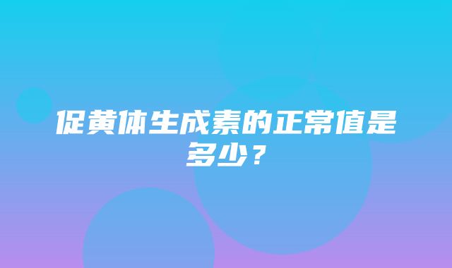 促黄体生成素的正常值是多少？