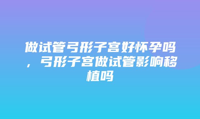 做试管弓形子宫好怀孕吗，弓形子宫做试管影响移植吗