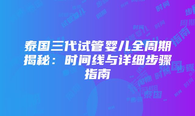 泰国三代试管婴儿全周期揭秘：时间线与详细步骤指南