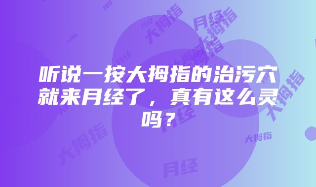 听说一按大拇指的治污穴就来月经了，真有这么灵吗？