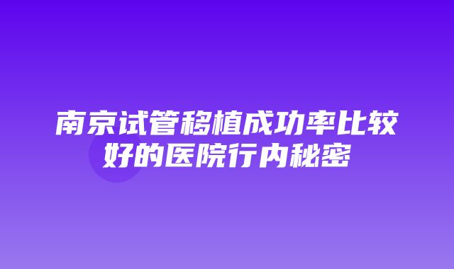 南京试管移植成功率比较好的医院行内秘密