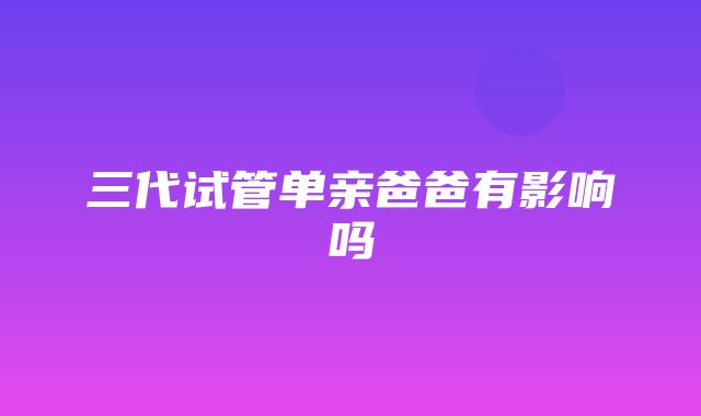 三代试管单亲爸爸有影响吗