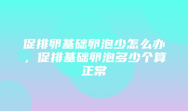 促排卵基础卵泡少怎么办，促排基础卵泡多少个算正常