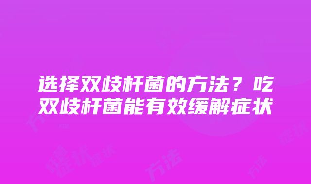 选择双歧杆菌的方法？吃双歧杆菌能有效缓解症状