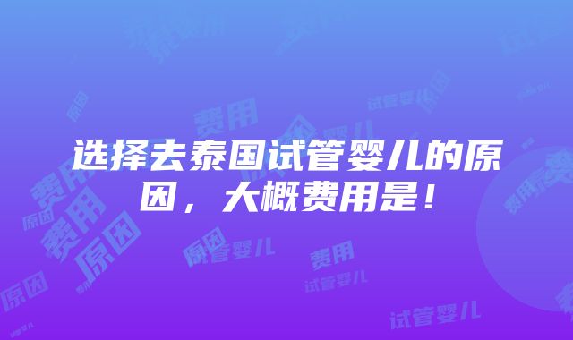 选择去泰国试管婴儿的原因，大概费用是！