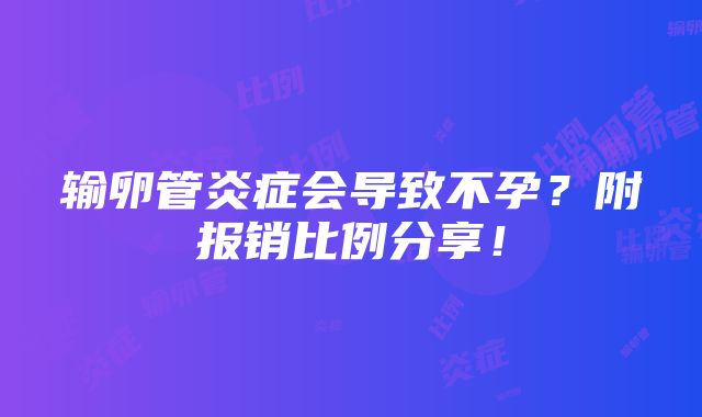 输卵管炎症会导致不孕？附报销比例分享！