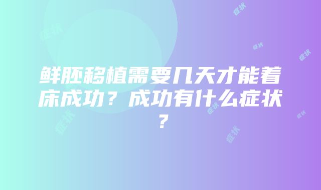 鲜胚移植需要几天才能着床成功？成功有什么症状？