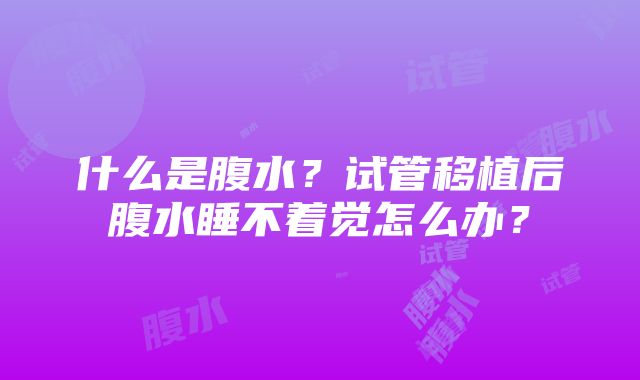 什么是腹水？试管移植后腹水睡不着觉怎么办？