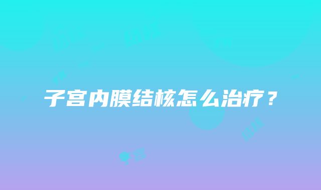 子宫内膜结核怎么治疗？