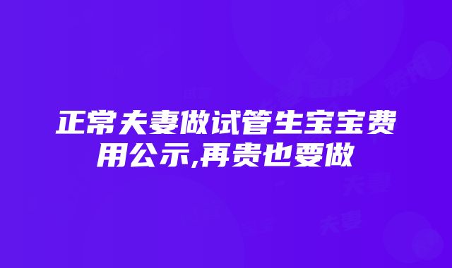 正常夫妻做试管生宝宝费用公示,再贵也要做