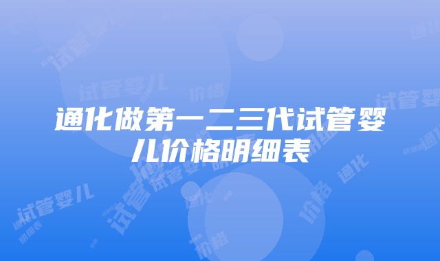 通化做第一二三代试管婴儿价格明细表