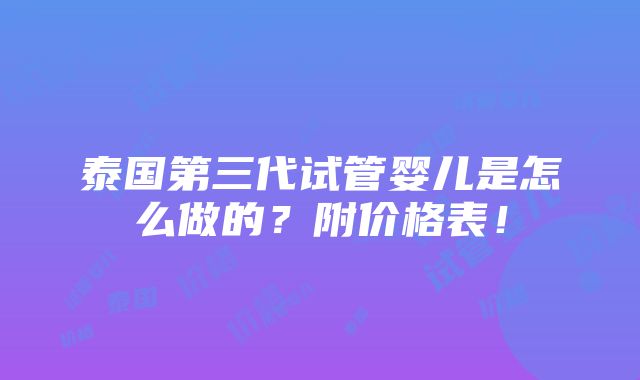 泰国第三代试管婴儿是怎么做的？附价格表！