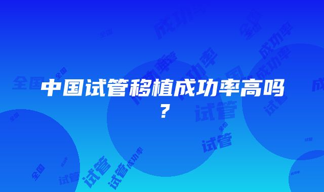 中国试管移植成功率高吗？