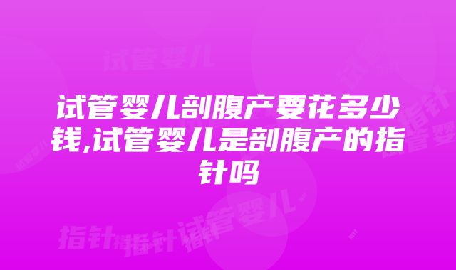 试管婴儿剖腹产要花多少钱,试管婴儿是剖腹产的指针吗