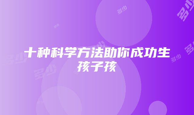 十种科学方法助你成功生孩子孩