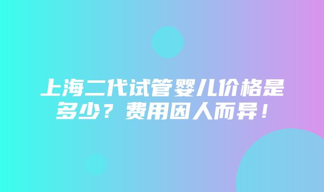 上海二代试管婴儿价格是多少？费用因人而异！