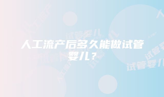 人工流产后多久能做试管婴儿？