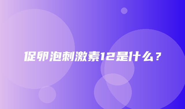 促卵泡刺激素12是什么？