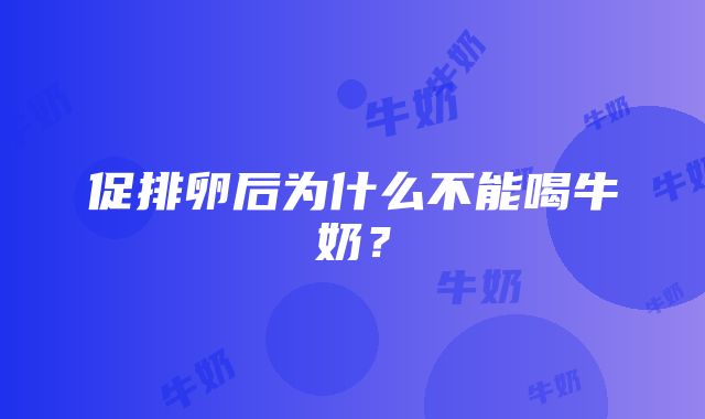 促排卵后为什么不能喝牛奶？