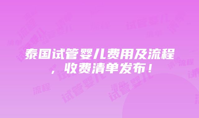 泰国试管婴儿费用及流程，收费清单发布！