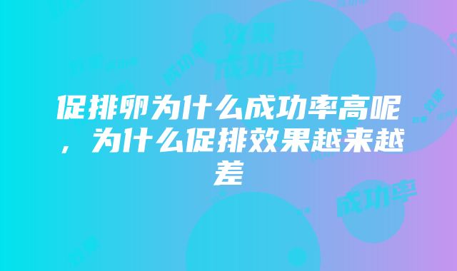 促排卵为什么成功率高呢，为什么促排效果越来越差