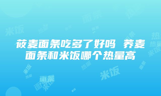 莜麦面条吃多了好吗 荞麦面条和米饭哪个热量高