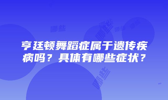 亨廷顿舞蹈症属于遗传疾病吗？具体有哪些症状？