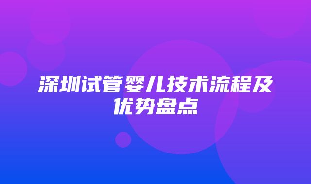 深圳试管婴儿技术流程及优势盘点