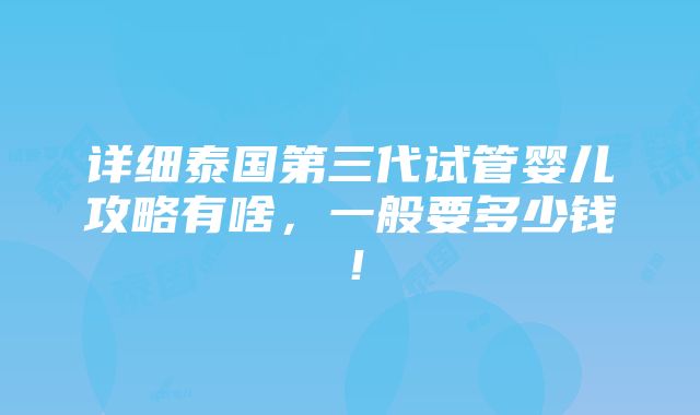 详细泰国第三代试管婴儿攻略有啥，一般要多少钱！