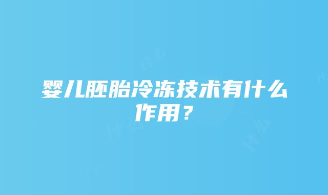 婴儿胚胎冷冻技术有什么作用？