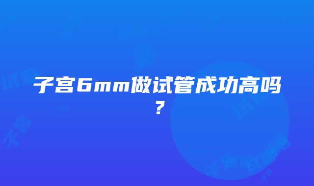 子宫6mm做试管成功高吗？