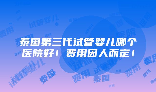 泰国第三代试管婴儿哪个医院好！费用因人而定！