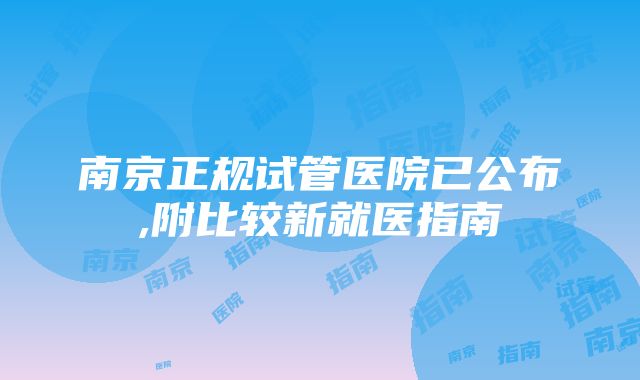 南京正规试管医院已公布,附比较新就医指南