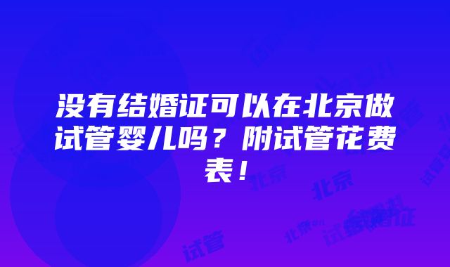 没有结婚证可以在北京做试管婴儿吗？附试管花费表！