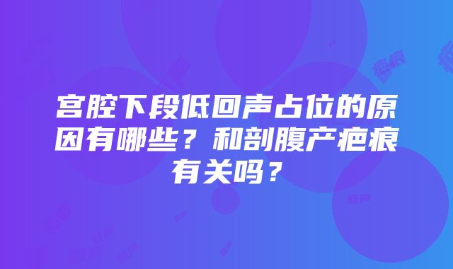 宫腔下段低回声占位的原因有哪些？和剖腹产疤痕有关吗？