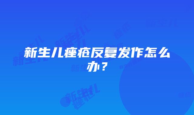 新生儿痤疮反复发作怎么办？