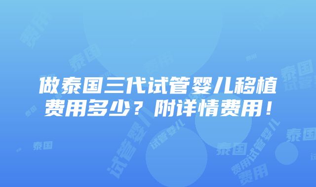 做泰国三代试管婴儿移植费用多少？附详情费用！