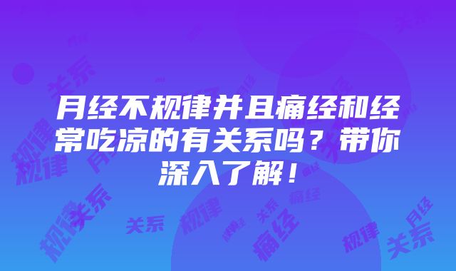 月经不规律并且痛经和经常吃凉的有关系吗？带你深入了解！