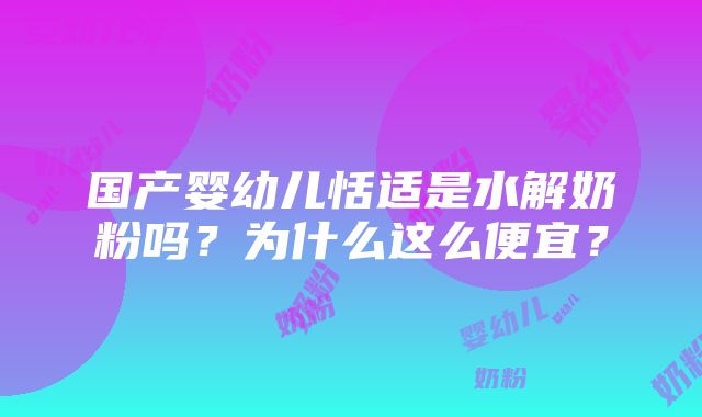 国产婴幼儿恬适是水解奶粉吗？为什么这么便宜？