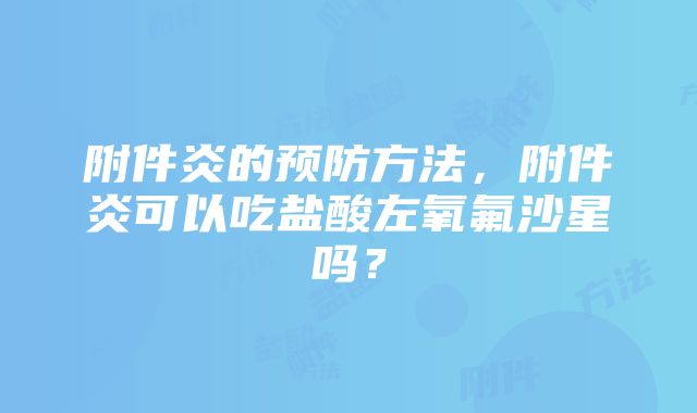 附件炎的预防方法，附件炎可以吃盐酸左氧氟沙星吗？